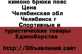 кимоно.брюки.пояс › Цена ­ 1 000 - Челябинская обл., Челябинск г. Спортивные и туристические товары » Единоборства   